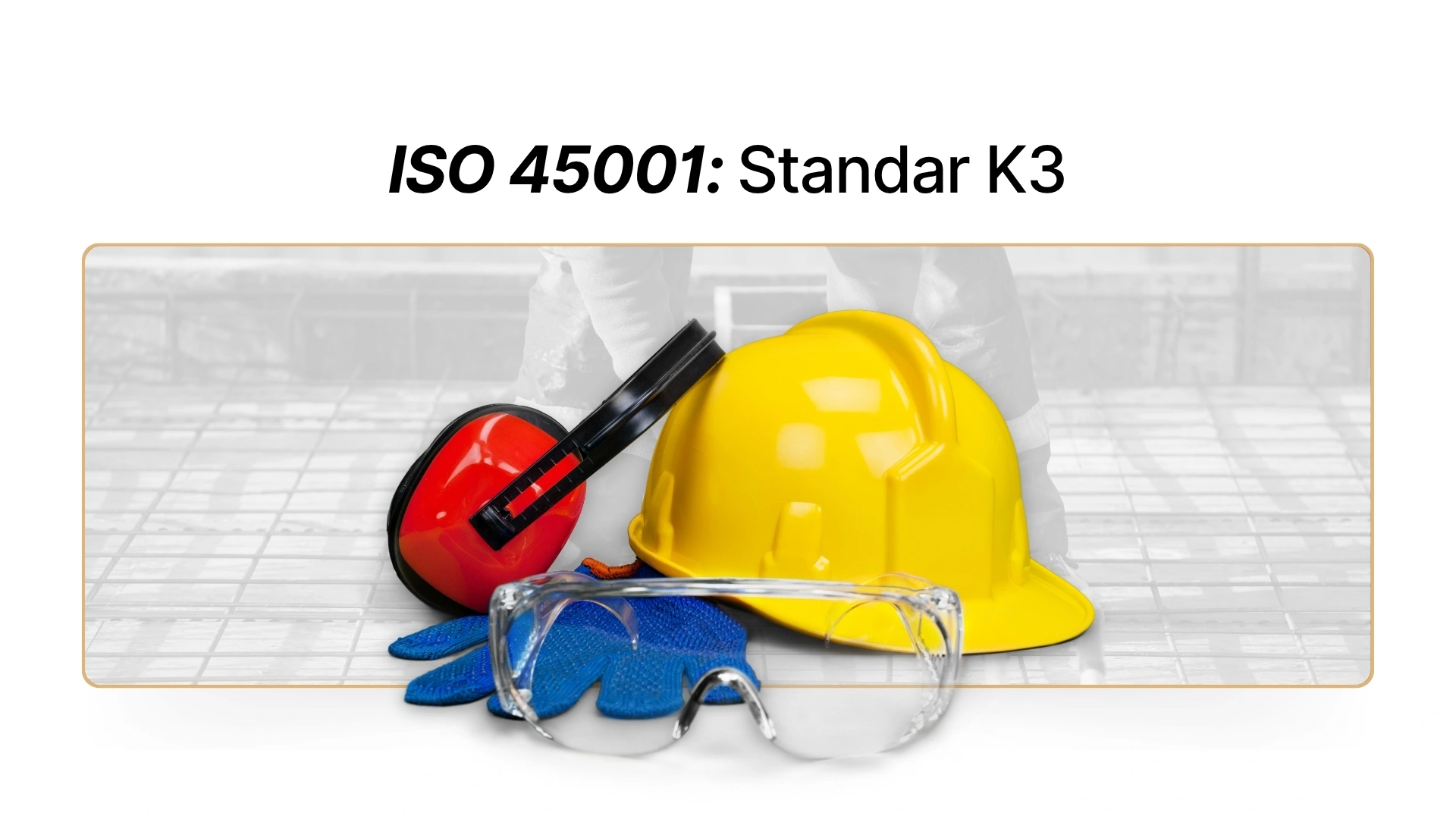 ISO 45001: Standar K3 – Manfaat & Cara Sertifikasi